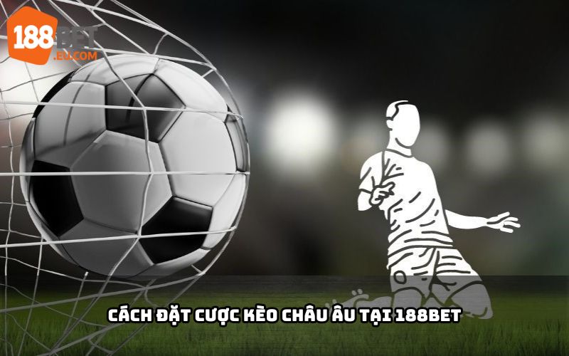 Hướng dẫn đặt cược Kèo Châu Âu 188BET